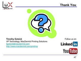 Thank You
47
Timothy Gotsick
VP Technology, MacDermid Printing Solutions
tgotsick@macdermid.com
http://www.macdermid.com/printing
Follow us on:
 
