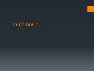 Llamémoslo…
 