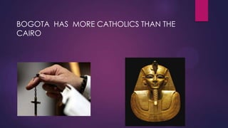 BOGOTA HAS MORE CATHOLICS THAN THE
CAIRO
 