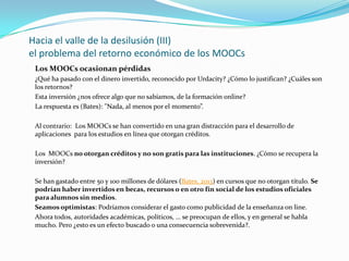 Hacia el valle de la desilusión (III)
el problema del retorno económico de los MOOCs
Los MOOCs ocasionan pérdidas
¿Qué ha ...