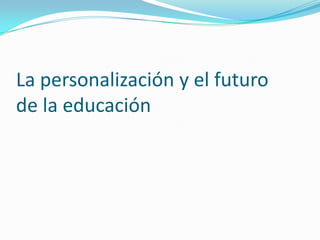 La personalización y el futuro
de la educación
 