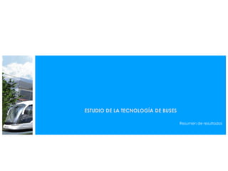 ESTUDIO DE LA TECNOLOGÍA DE BUSES
Resumen de resultados
 