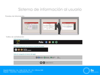 Bogotá Eléktrika / Av. Calle 26 No. 69 - 63 / Oficina 508
Bogotá - Colombia / bogotaelektrika.com
Sistema de información al usuario
Paneles de información
Vallas de señalización
 