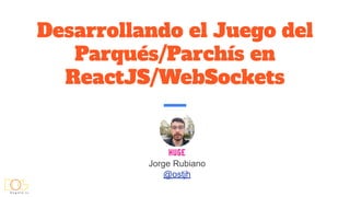 Desarrollando el Juego del
Parqués/Parchís en
ReactJS/WebSockets
Jorge Rubiano
@ostjh
 