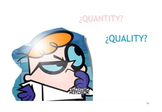 ¿QUANTITY? 
¿QUALITY? 
11 
 