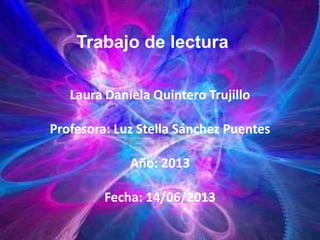 Trabajo de lectura 
Laura Daniela Quintero Trujillo 
Profesora: Luz Stella Sánchez Puentes 
Año: 2013 
Fecha: 14/06/2013 
 
