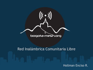 Red Inalámbrica Comunitaria Libre



                          Hollman Enciso R.
 