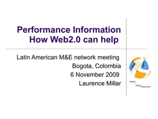 Performance Information How Web2.0 can help  Latin American M&E network meeting  Bogota, Colombia 6 November 2009  Laurence Millar 