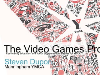 Manningham YMCA
The Video Games Project
Steven Dupon
 