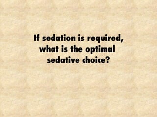 If sedation is required, what is the optimal  sedative choice? 