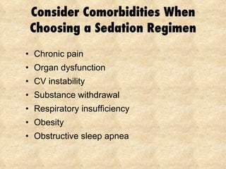 Consider Comorbidities When Choosing a Sedation Regimen Chronic pain Organ dysfunction CV instability Substance withdrawal Respiratory insufficiency Obesity  Obstructive sleep apnea 