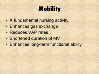 Mobility A fundamental nursing activity Enhances gas exchange Reduces VAP rates Shortened duration of MV Enhances long-term functional ability 