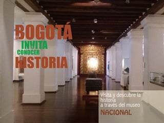 BOGOTÁTE
INVITAA
HISTORIA
CONOCER
Visita y descubre la
historia
a través del museo
NACIONAL
LA
 