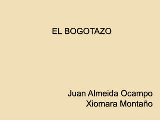 EL BOGOTAZO
Juan Almeida Ocampo
Xiomara Montaño
 