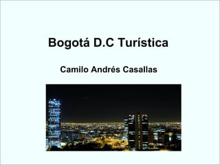 Bogotá D.C Turística

  Camilo Andrés Casallas
 