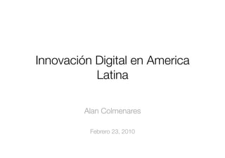 Innovación Digital en America
           Latina

         Alan Colmenares

          Febrero 23, 2010
 