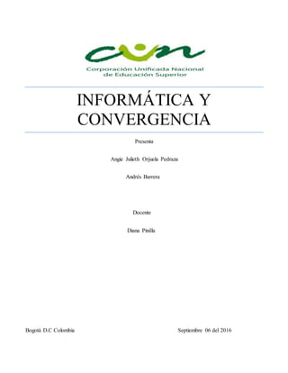 INFORMÁTICA Y
CONVERGENCIA
Presenta
Angie Julieth Orjuela Pedraza
Andrés Barrera
Docente
Diana Pinilla
Bogotá D.C Colombia Septiembre 06 del 2016
 