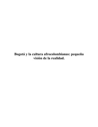 Bogotá y la cultura afrocolombianas: pequeña
             visión de la realidad.
 
