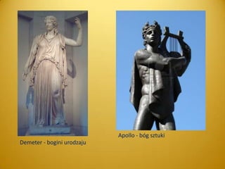 Apollo - bóg sztuki
Demeter - bogini urodzaju

 
