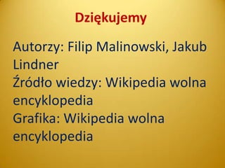 Dziękujemy
Autorzy: Filip Malinowski, Jakub
Lindner
Źródło wiedzy: Wikipedia wolna
encyklopedia
Grafika: Wikipedia wolna
encyklopedia

 