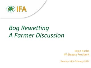 Bog Rewetting
A Farmer Discussion
Brian Rushe
IFA Deputy President
Tuesday 16th February 2021
 