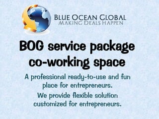 BOG service package
co-working space
A professional ready-to-use and fun
place for entrepreneurs.
We provide flexible solution
customized for entrepreneurs.
 