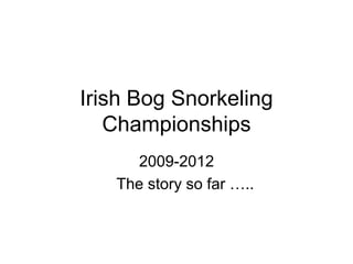 Irish Bog Snorkeling
   Championships
     2009-2012
   The story so far …..
 