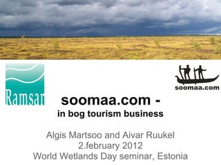 soomaa.com -
     in bog tourism business

  Algis Martsoo and Aivar Ruukel
          2.february 2012
World Wetlands Day seminar, Estonia
 