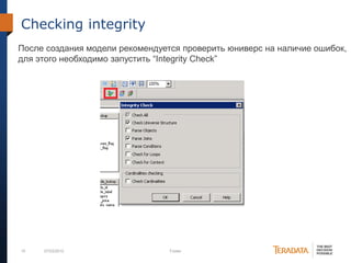 15 07/03/2012 Footer
Checking integrity
После создания модели рекомендуется проверить юниверс на наличие ошибок,
для этого необходимо запустить “Integrity Check”
 