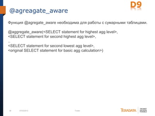 38 07/03/2012 Footer
@agreagate_aware
Функция @agregate_aware необходима для работы с сумарными таблицами.
@aggregate_aware(<SELECT statement for highest agg level>,
<SELECT statement for second highest agg level>,
..
<SELECT statement for second lowest agg level>,
<original SELECT statement for basic agg calculation>)
 