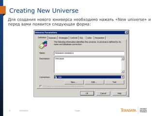 8 07/03/2012 Footer
Creating New Universe
Для создания нового юниверса необходимо нажать «New universe» и
перед вами появится следующая форма:
 