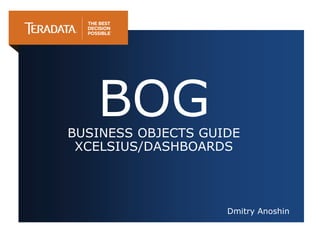 Dmitry Anoshin
BOGBUSINESS OBJECTS GUIDE
XCELSIUS/DASHBOARDS
 
