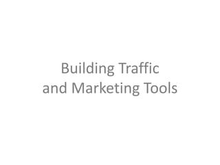 Building Traffic
and Marketing Tools
 