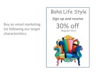Buy an email marketing
list following our target
characteristics.
Sign up and receive
30% offRegister here
Bohä Life Style
 
