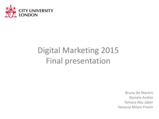 Digital Marketing 2015
Final presentation
Bruna De Martini
Daniela Andrei
Tamara Abu Jaber
Vanessa Milani Provin
 