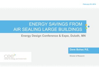 ENERGY SAVINGS FROM
AIR SEALING COMMERCIAL BUILDINGS
Energy Design Conference & Expo, Duluth, MN
Dave Bohac P.E.
Director of Research
February 23, 2016
 