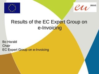 Results of the EC Expert Group on  e-Invoicing Bo Harald Chair EC Expert Group on e-Invoicing 