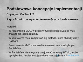 Podstawowe koncepcje implementacji
Czym jest Callback ?
Asynchroniczne wywołanie metody po stornie serwera.
Warunki :
• W ...
