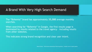 A Brand With Very High Search Demand
The “Bohemia” brand has approximately 35,000 average monthly
searches.
When searching for “Bohemia” in Google, the first results page is
dominated by results related to the travel agency – including results
from other websites.
This indicates strong brand recognition and clear user intent.
Daniel Gotsev | Performance Marketing & Paid Acquisition | linkedin.com/in/daniel-gotsev
 