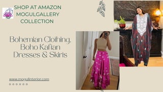 Bohemian Clothing,
Boho Kaftan
Dresses & Skirts
www.mogulinterior.com
SHOP AT AMAZON
MOGULGALLERY
COLLECTION
 