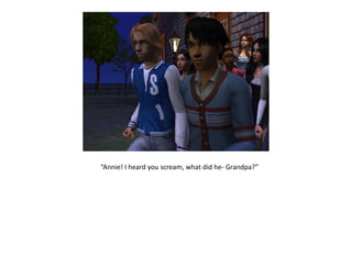 “Annie! I heard you scream, what did he- Grandpa?”