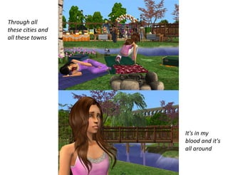 Through all these cities and all these towns It's in my blood and it's all around 