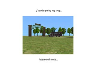 If you’re going my way…I wanna drive it… 