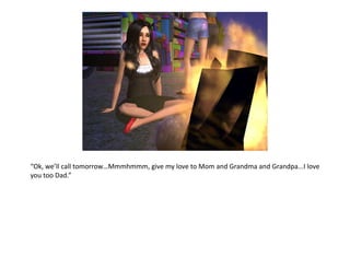 “Ok, we’ll call tomorrow…Mmmhmmm, give my love to Mom and Grandma and Grandpa...I love you too Dad.”