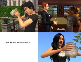 Just tell 'em we're survivors
 