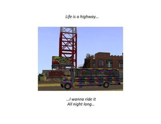 Life is a highway…




…I wanna ride it
All night long…
 