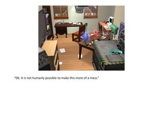 “Ok. It is not humanly possible to make this more of a mess.”
 