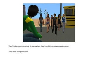 They’d taken approximately six steps when they found themselves stopping short.

They were being watched.
 