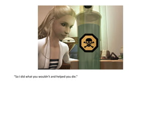 “So I did what you wouldn’t and helped you die.”
 