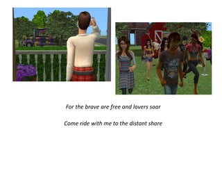 For the brave are free and lovers soar

Come ride with me to the distant shore
 